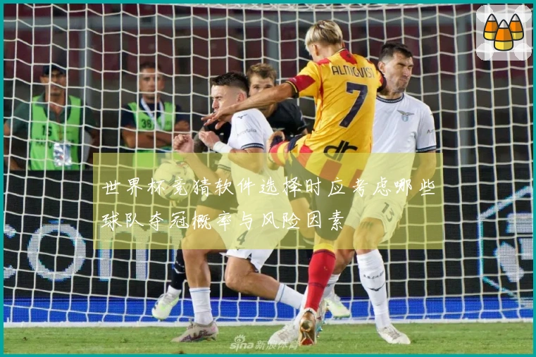 世界杯竞猜软件选择时应考虑哪些球队夺冠概率与风险因素