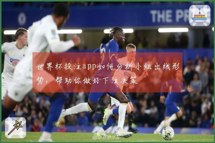 世界杯投注app如何分析小组出线形势，帮助你做好下注决策