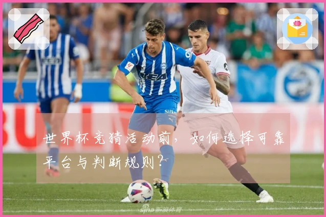 世界杯竞猜活动前，如何选择可靠平台与判断规则？