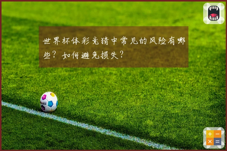 世界杯体彩竞猜中常见的风险有哪些？如何避免损失？